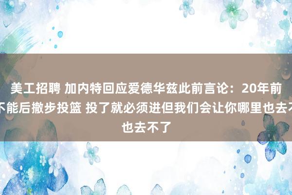 美工招聘 加内特回应爱德华兹此前言论：20年前你不能后撤步投篮 投了就必须进但我们会让你哪里也去不了