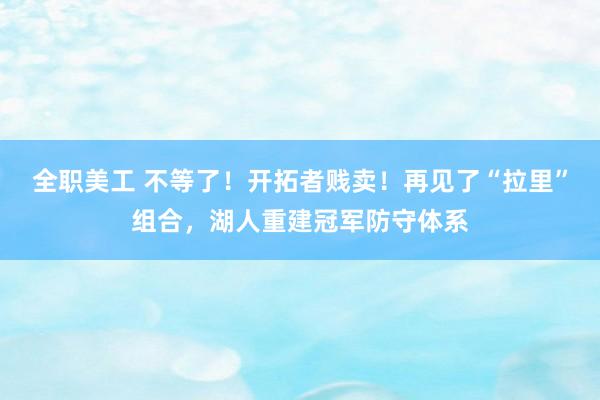 全职美工 不等了！开拓者贱卖！再见了“拉里”组合，湖人重建冠军防守体系