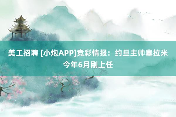 美工招聘 [小炮APP]竞彩情报：约旦主帅塞拉米今年6月刚上任