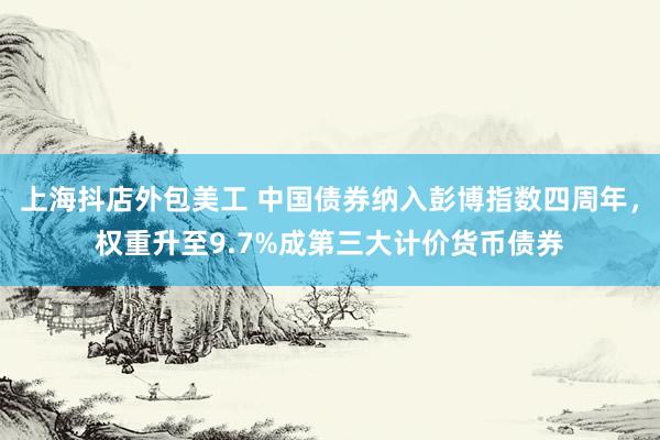 上海抖店外包美工 中国债券纳入彭博指数四周年，权重升至9.7%成第三大计价货币债券